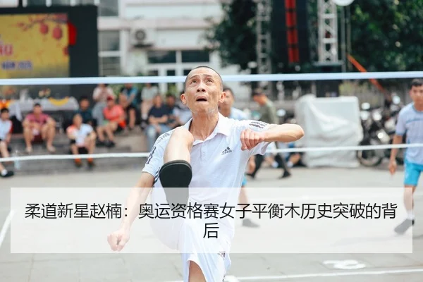 柔道新星赵楠：奥运资格赛女子平衡木历史突破的背后
