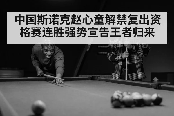 中国斯诺克赵心童解禁复出资格赛连胜强势宣告王者归来