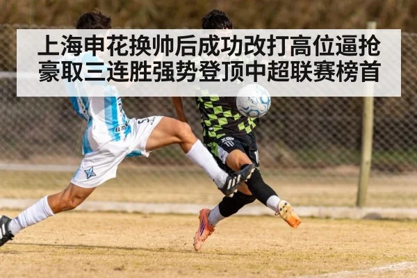 上海申花换帅后成功改打高位逼抢豪取三连胜强势登顶中超联赛榜首