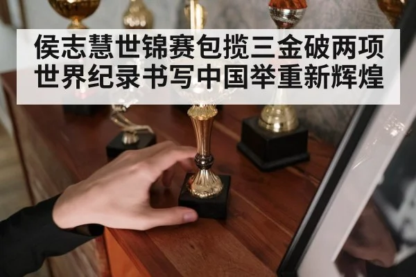 侯志慧世锦赛包揽三金破两项世界纪录书写中国举重新辉煌