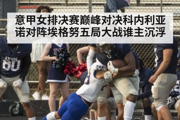 意甲女排决赛巅峰对决科内利亚诺对阵埃格努五局大战谁主沉浮
